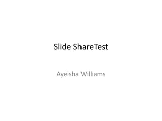 Slide ShareTest
Ayeisha Williams

 