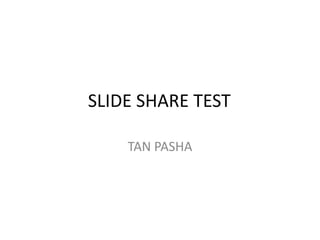 SLIDE SHARE TEST
TAN PASHA

 