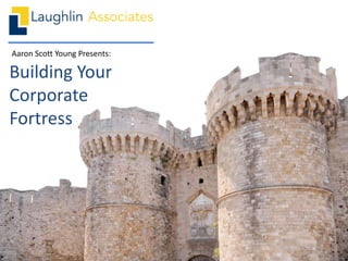 Aaron Scott Young Presents:
Building Your
Corporate
Fortress
 