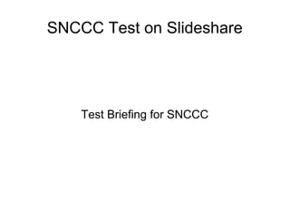 SNCCC Test on Slideshare 
Test Briefing for SNCCC 
 