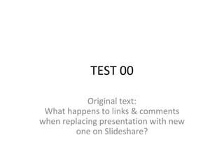 TEST 00

            Original text:
 What happens to links & comments
when replacing presentation with new
        one on Slideshare?
 