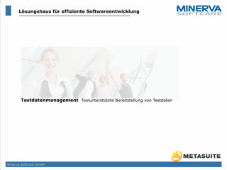 Testdatenmanagement Toolunterstützte Bereitstellung von Testdaten
Minerva SoftCare GmbH
Lösungshaus für effiziente Softwareentwicklung
 