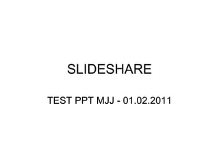 SLIDESHARE TEST PPT MJJ - 01.02.2011 