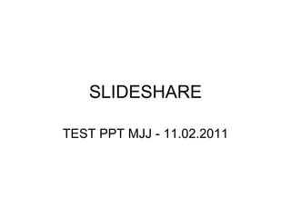 SLIDESHARE TEST PPT MJJ - 11.02.2011 