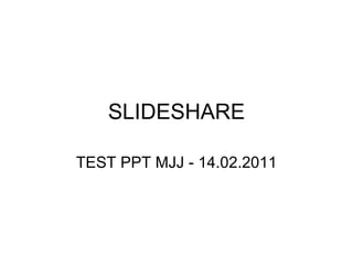 SLIDESHARE TEST PPT MJJ - 14.02.2011 