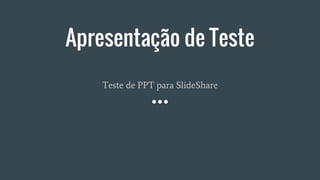 Apresentação de Teste
Teste de PPT para SlideShare
 