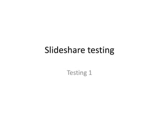 Slideshare testing Testing 1 