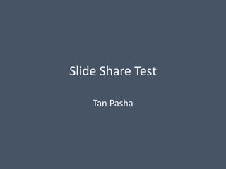Slide Share Test
Tan Pasha
 