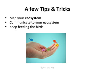 A few Tips & Tricks <ul><li>Map your  ecosystem </li></ul><ul><li>Communicate to your ecosystem </li></ul><ul><li>Keep fee...