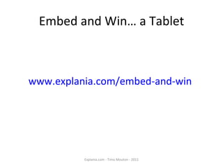 Embed and Win… a Tablet Explania.com - Timo Mouton - 2011 www.explania.com/embed-and-win 