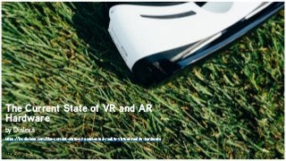 The Current State of VR and AR
Hardware
by Dialexa
https://by.dialexa.com/the-current-state-of-augmented-reality-virtual-reality-hardware
 