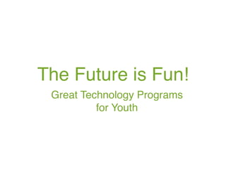 The Future is Fun!
 Great Technology Programs
          for Youth
 