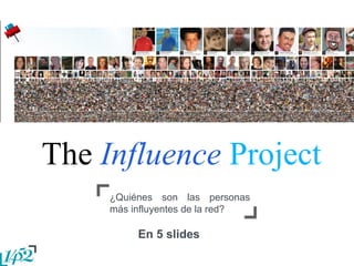 En 5 slides
¿Quiénes son las personas
más influyentes de la red?
The Influence Project
 