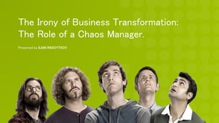 The Irony of Business Transformation:
The Role of a Chaos Manager.
Presented by ILIAN RADOYTSOV
 