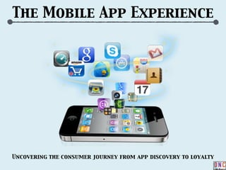 Uncovering the consumer journey from app discovery to loyalty
The Mobile App Experience
 