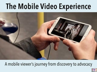 The Mobile Video Experience
A mobile viewer’s journey from discovery to advocacy
1
 