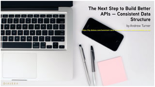 The Next Step to Build Better
APIs — Consistent Data
Structure
by Andrew Turner
https://by.dialexa.com/consistent-data-structures-the-next-step-to-building-an-api
 