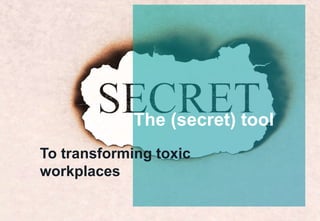 The (secret) tool
To transforming toxic
workplaces
 