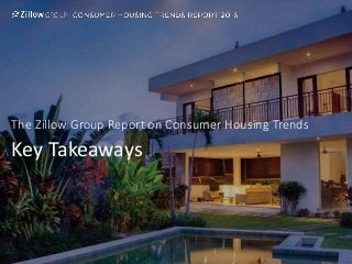 Key Takeaways
The Zillow Group Report on Consumer Housing Trends
 