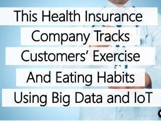 This Health Insurance
Company Tracks
Customers’ Exercise
And Eating Habits
Using Big Data and IoT
 
