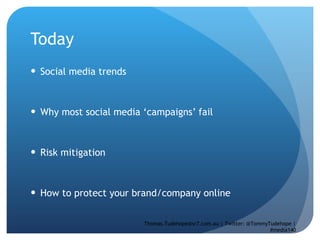 Today Social media trends Why most social media ‘campaigns’ fail Risk mitigation  How to protect your brand/company online  Thomas.Tudehope@sr7.com.au | Twitter: @TommyTudehope | #media140 
