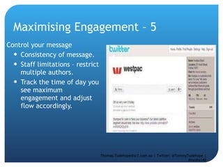 Maximising Engagement – 5  Control your message Consistency of message.  Staff limitations – restrict multiple authors.  Track the time of day you see maximum engagement and adjust flow accordingly.  Thomas.Tudehope@sr7.com.au | Twitter: @TommyTudehope | #media140 