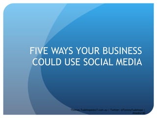 FIVE WAYS YOUR BUSINESS COULD USE SOCIAL MEDIA Thomas.Tudehope@sr7.com.au | Twitter: @TommyTudehope | #media140 