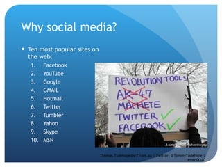 Why social media? Ten most popular sites on the web:  Facebook  YouTube Google  GMAIL  Hotmail  Twitter Tumbler  Yahoo Skype  MSN Thomas.Tudehope@sr7.com.au | Twitter: @TommyTudehope | #media140 