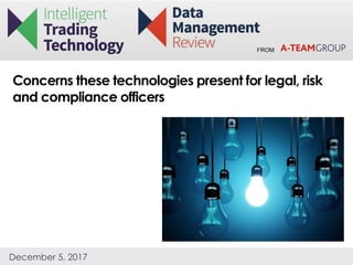 FROM
December 5, 2017
Concerns these technologies present for legal, risk
and compliance officers
 