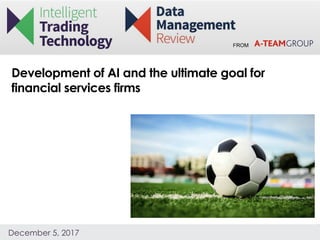 FROM
December 5, 2017
Development of AI and the ultimate goal for
financial services firms
 