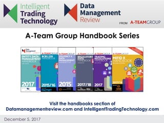 FROM
December 5, 2017
A-Team Group Handbook Series
Visit the handbooks section of
Datamanagementreview.com and IntelligentTradingTechnology.com
 