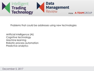 FROM
December 5, 2017
Problems that could be addresses using new technologies
Artificial intelligence (AI)
Cognitive technology
Machine learning
Robotic process automation
Predictive analytics
 