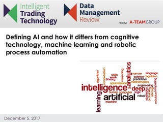 FROM
December 5, 2017
Defining AI and how it differs from cognitive
technology, machine learning and robotic
process automation
 