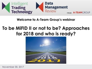 FROM
November 30, 2017
Welcome to A-Team Group’s webinar
To be MiFID II or not to be? Approaches
for 2018 and who is ready?
 