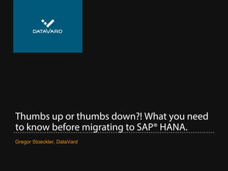 Thumbs up or thumbs down?! What you need
to know before migrating to SAP® HANA.
Gregor Stoeckler, DataVard
 