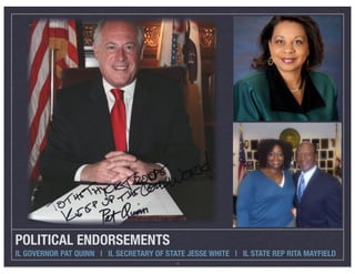 POLITICAL ENDORSEMENTS
IL GOVERNOR PAT QUINN | IL SECRETARY OF STATE JESSE WHITE | IL STATE REP RITA MAYFIELD
                                           4
 