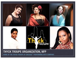 THYCK TROUPE ORGANIZATION, NFP	
HOME OF THE THYCK TROUPE OF CHICAGO™ PERFORMING ARTS COMPANY.
                                         1
 