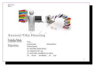 MC: CCX.-
BH/V.-
Tics:
Classroom Motivation
Techniques
To recreate festivities.
To improve the Lg.
To motivate students to learn
To allow students to use
1
 