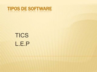 TIPOS DE SOFTWARE

TICS
L.E.P

 