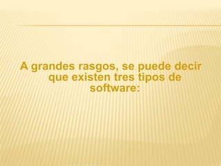 A grandes rasgos, se puede decir
que existen tres tipos de
software:

 