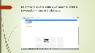 Lo primero que se tiene que hacer es abrir el
navegador y buscar Slideshare.
 