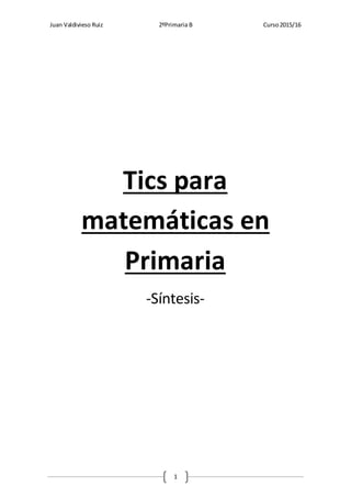 Juan Valdivieso Ruiz 2ºPrimaria B Curso2015/16
1
Tics para
matemáticas en
Primaria
-Síntesis-
 