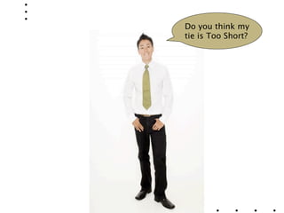 Do you think my
tie is Too Short?
 