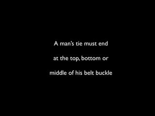 A man’s tie must end

 at the top, bottom or

middle of his belt buckle
 