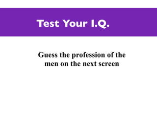 Test Your I.Q.

Guess the profession of the
 men on the next screen
 
