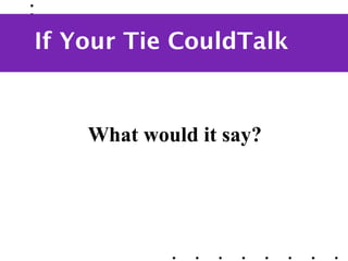 If Your Tie CouldTalk



    What would it say?
 