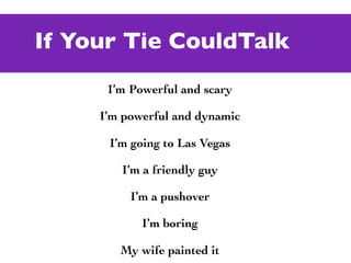 If Your Tie CouldTalk
      I’m Powerful and scary

     I’m powerful and dynamic

      I’m going to Las Vegas

        I’m a friendly guy

          I’m a pushover

            I’m boring

        My wife painted it
 