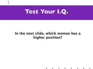 Test Your I.Q.


In the next slide, which woman has a
          higher position?
 