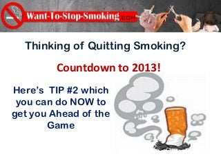 Thinking of Quitting Smoking?

         Countdown to 2013!
Here’s TIP #2 which
 you can do NOW to
get you Ahead of the
       Game
 