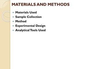  Materials Used
 Sample Collection
 Method
 Experimental Design
 AnalyticalTools Used
MATERIALS AND METHODS
 